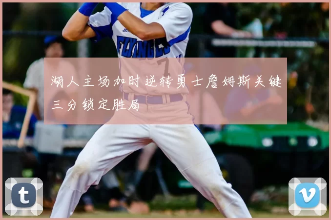 湖人主场加时逆转勇士詹姆斯关键三分锁定胜局