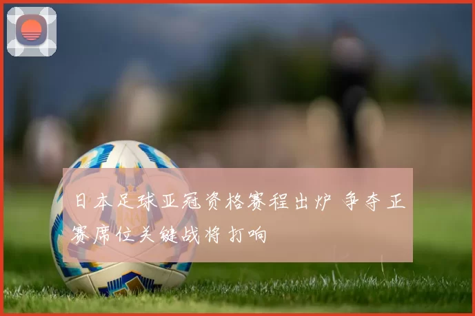 日本足球亚冠资格赛程出炉 争夺正赛席位关键战将打响