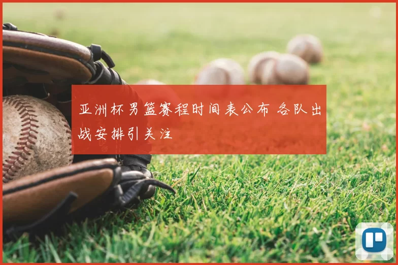 亚洲杯男篮赛程时间表公布 各队出战安排引关注