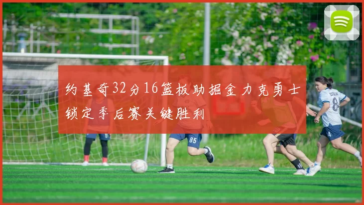 约基奇32分16篮板助掘金力克勇士锁定季后赛关键胜利