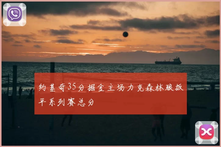 约基奇35分掘金主场力克森林狼扳平系列赛总分