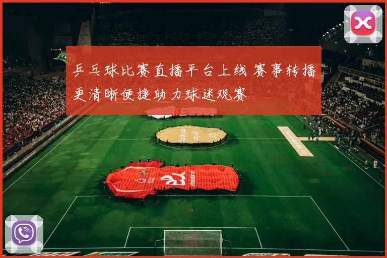 乒乓球比赛直播平台上线 赛事转播更清晰便捷助力球迷观赛