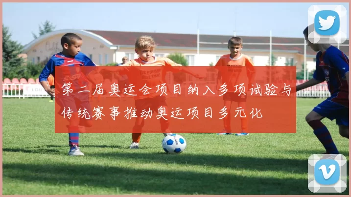 第二届奥运会项目纳入多项试验与传统赛事推动奥运项目多元化