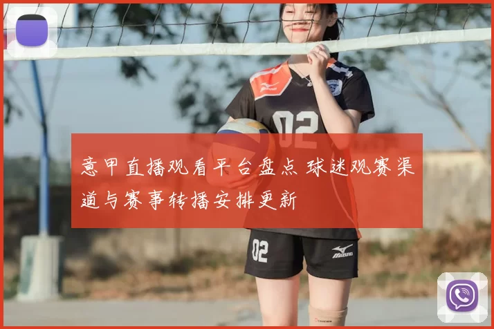 意甲直播观看平台盘点 球迷观赛渠道与赛事转播安排更新