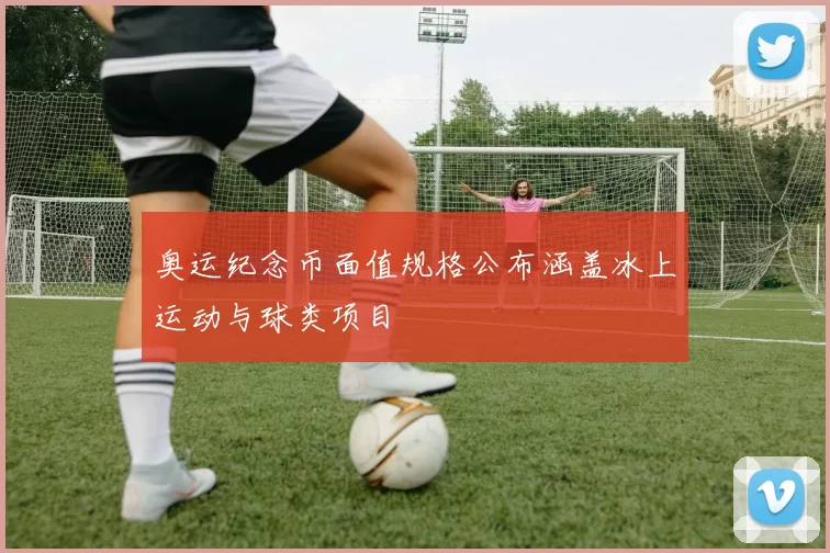 奥运纪念币面值规格公布涵盖冰上运动与球类项目