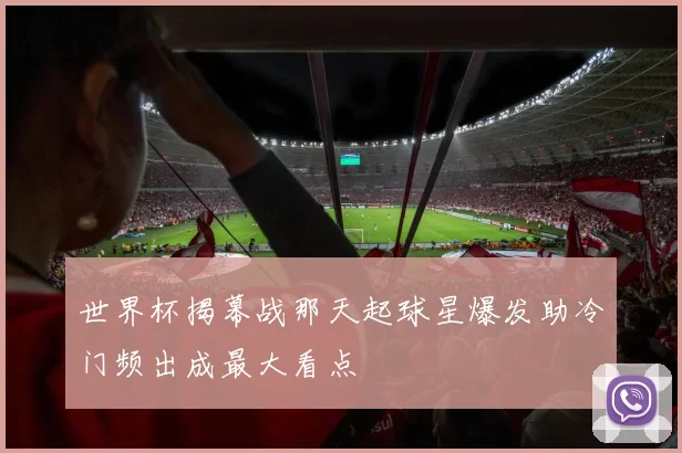 世界杯揭幕战那天起球星爆发助冷门频出成最大看点