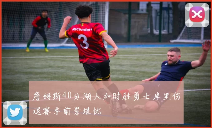 詹姆斯40分湖人加时胜勇士库里伤退赛季前景堪忧