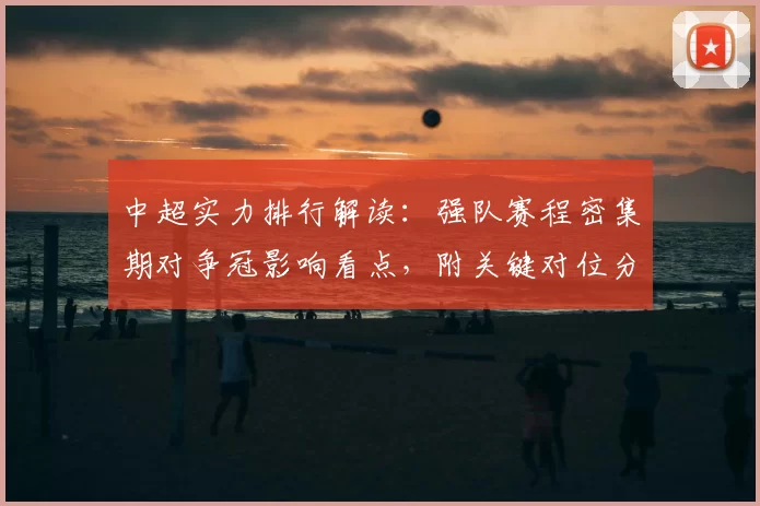 中超实力排行解读：强队赛程密集期对争冠影响看点，附关键对位分析