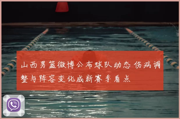 山西男篮微博公布球队动态 伤病调整与阵容变化成新赛季看点