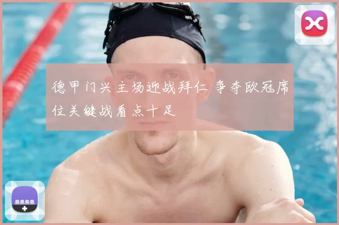 德甲门兴主场迎战拜仁 争夺欧冠席位关键战看点十足