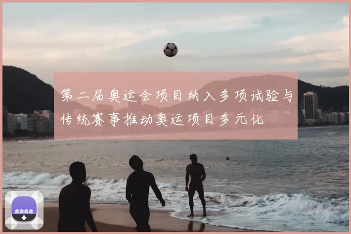 第二届奥运会项目纳入多项试验与传统赛事推动奥运项目多元化