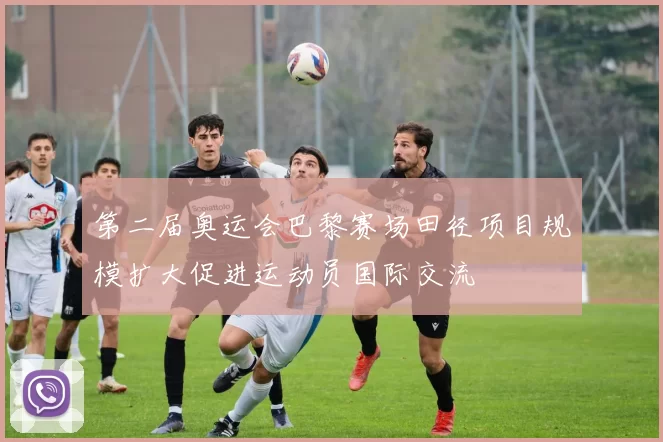 第二届奥运会巴黎赛场田径项目规模扩大促进运动员国际交流