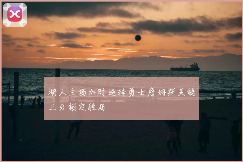 湖人主场加时逆转勇士詹姆斯关键三分锁定胜局