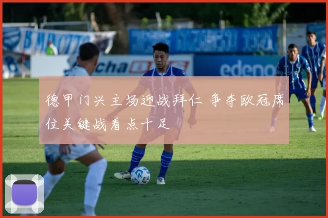 德甲门兴主场迎战拜仁 争夺欧冠席位关键战看点十足