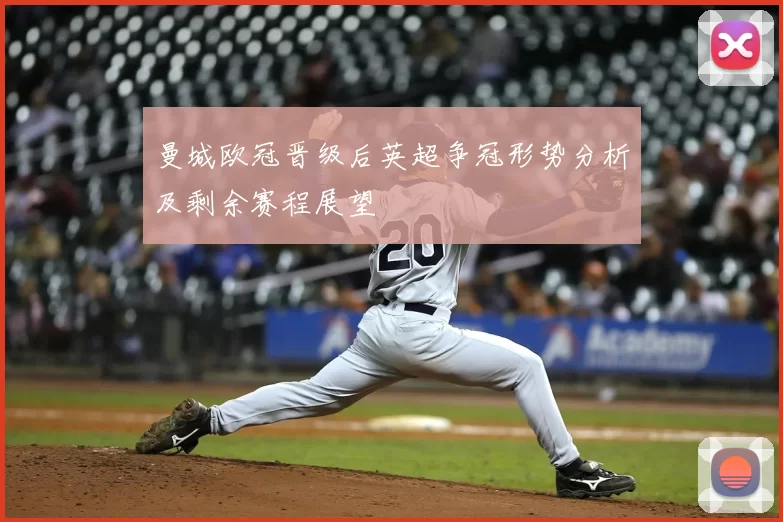 曼城欧冠晋级后英超争冠形势分析及剩余赛程展望