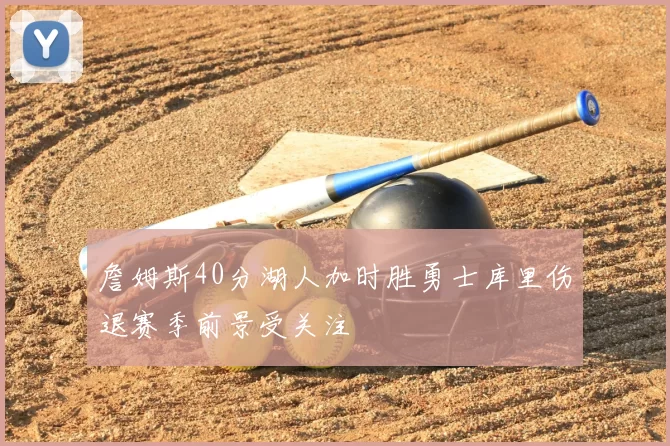 詹姆斯40分湖人加时胜勇士库里伤退赛季前景受关注