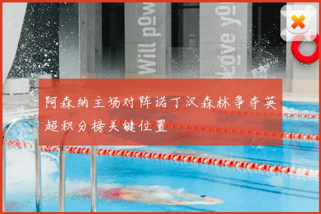 阿森纳主场对阵诺丁汉森林争夺英超积分榜关键位置
