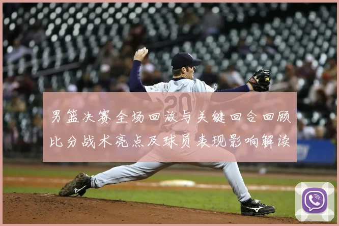 男篮决赛全场回放与关键回合回顾比分战术亮点及球员表现影响解读