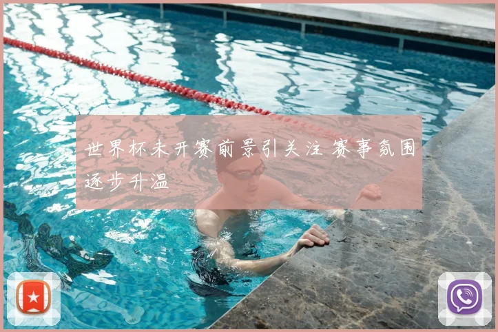 世界杯未开赛前景引关注 赛事氛围逐步升温