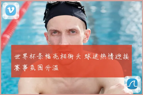 世界杯条幅亮相街头 球迷热情迎接赛事氛围升温