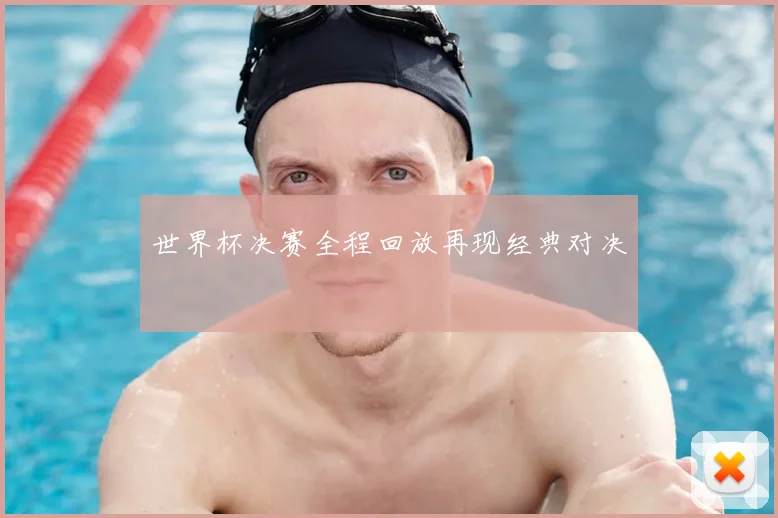 世界杯决赛全程回放再现经典对决