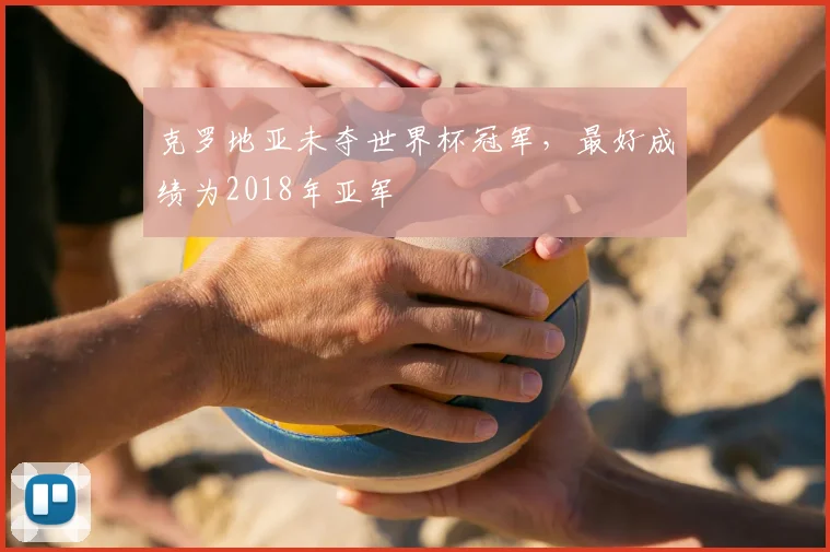 克罗地亚未夺世界杯冠军,最好成绩为2018年亚军
