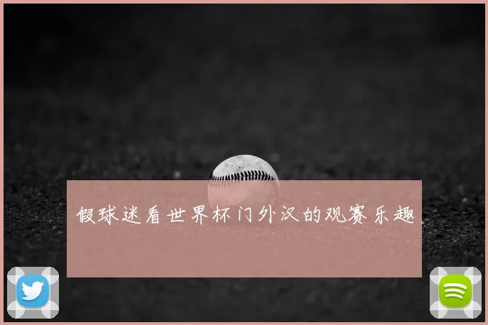 假球迷看世界杯门外汉的观赛乐趣