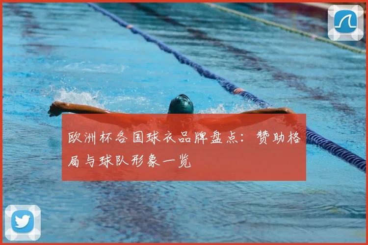 欧洲杯各国球衣品牌盘点：赞助格局与球队形象一览