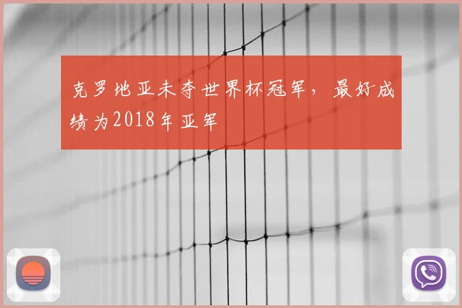 克罗地亚未夺世界杯冠军,最好成绩为2018年亚军