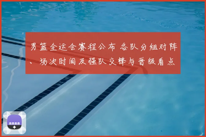 男篮全运会赛程公布 各队分组对阵、场次时间及强队交锋与晋级看点
